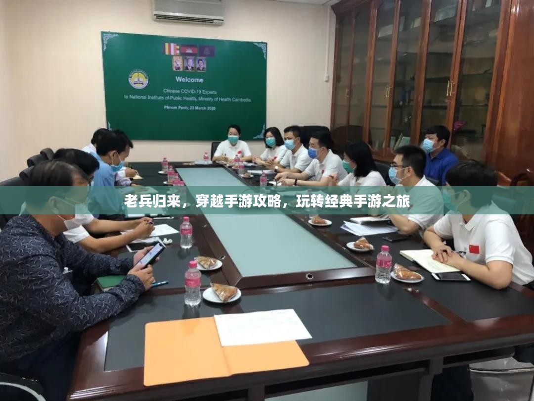 老兵归来，穿越手游攻略，玩转经典手游之旅