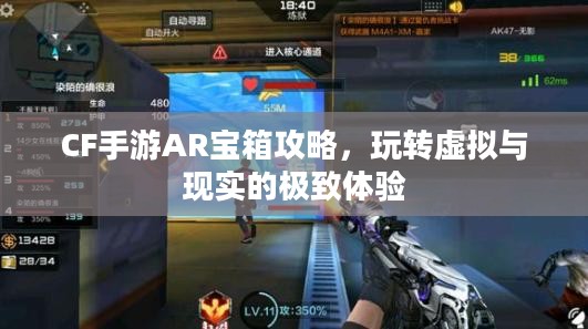 CF手游AR宝箱攻略，玩转虚拟与现实的极致体验