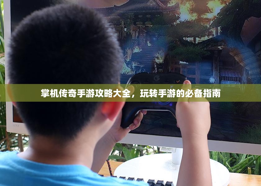 掌机传奇手游攻略大全,玩转手游的必备指南 掌机传奇手游攻略大全,玩转手游的必备指南