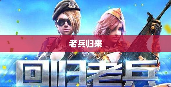 老兵归来，穿越手游攻略，玩转经典手游之旅