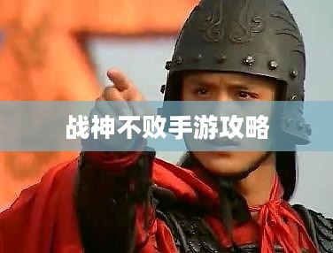 战神不败手游攻略，玩转手游版战神不败的秘籍与体验！