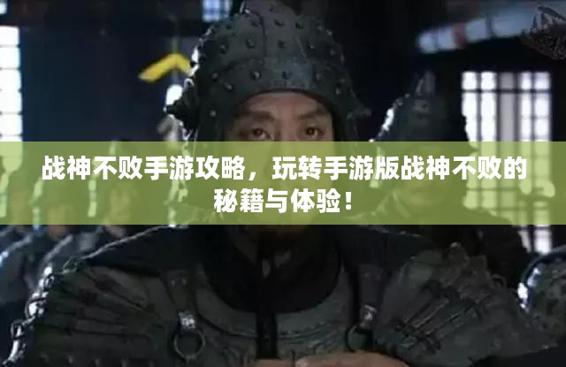 战神不败手游攻略，玩转手游版战神不败的秘籍与体验！