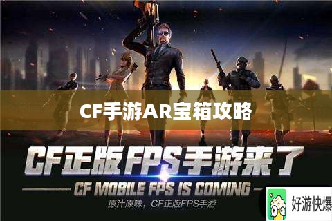 CF手游AR宝箱攻略，玩转宝箱开启技巧