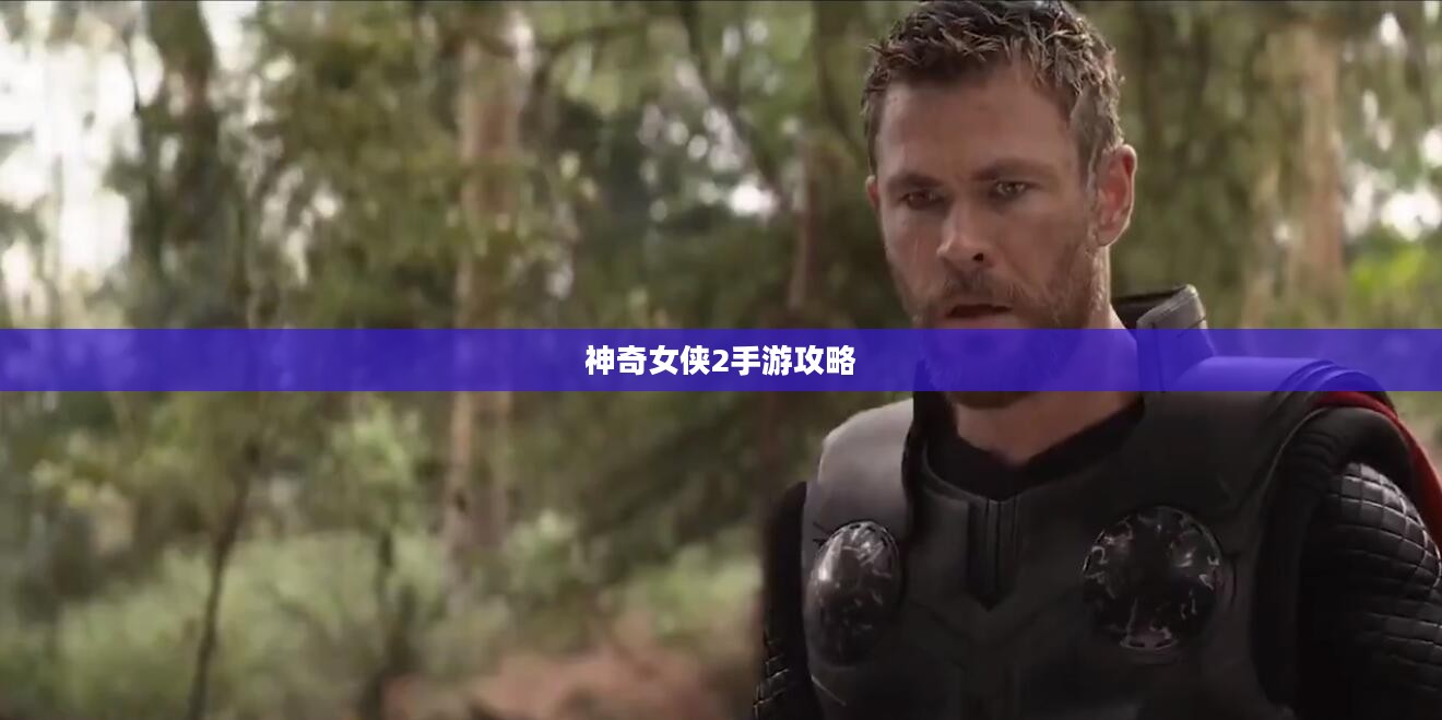 玩转神奇女侠2手游攻略与技巧大解密