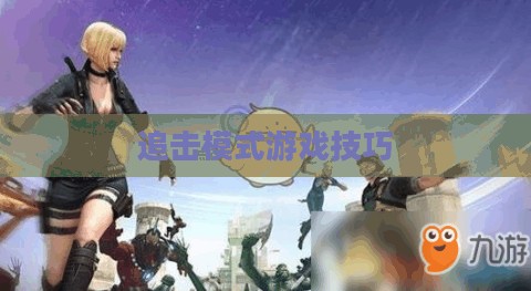 手游追击模式攻略,玩转追击模式游戏的方法与技巧 手游追击模式攻略,玩转追击模式游戏的方法与技巧