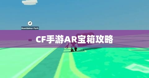 CF手游AR宝箱攻略，玩转宝箱开启技巧