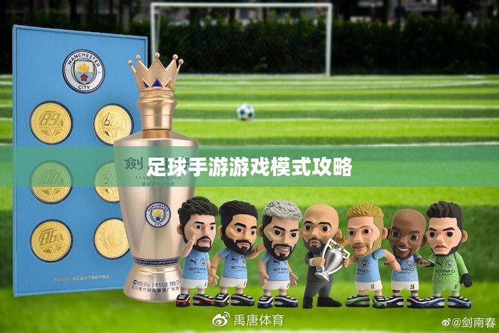 手游足球游戏模式攻略，玩转足球游戏技巧与策略
