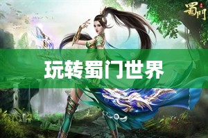 蜀门手游新手攻略指南,玩转蜀门世界,轻松上手! 蜀门手游新手攻略指南,玩转蜀门世界,轻松上手!