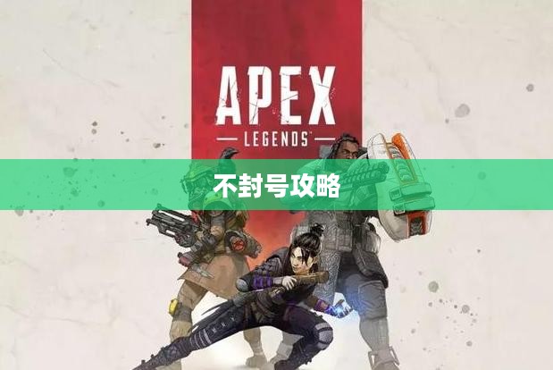 Apex手游不封号攻略，玩转游戏的小技巧