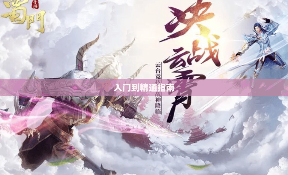 蜀门手游新手攻略大全，从入门到精通的指南