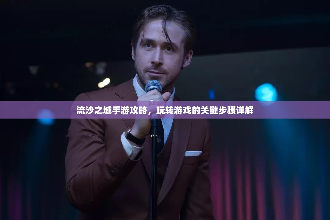 流沙之城手游攻略,玩转游戏的关键步骤详解 流沙之城手游攻略,玩转游戏的关键步骤详解