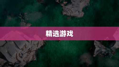 手游世界探索之旅，精选游戏，尽享时光