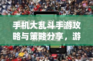 手机大乱斗手游攻略与策略分享，游戏玩法详解