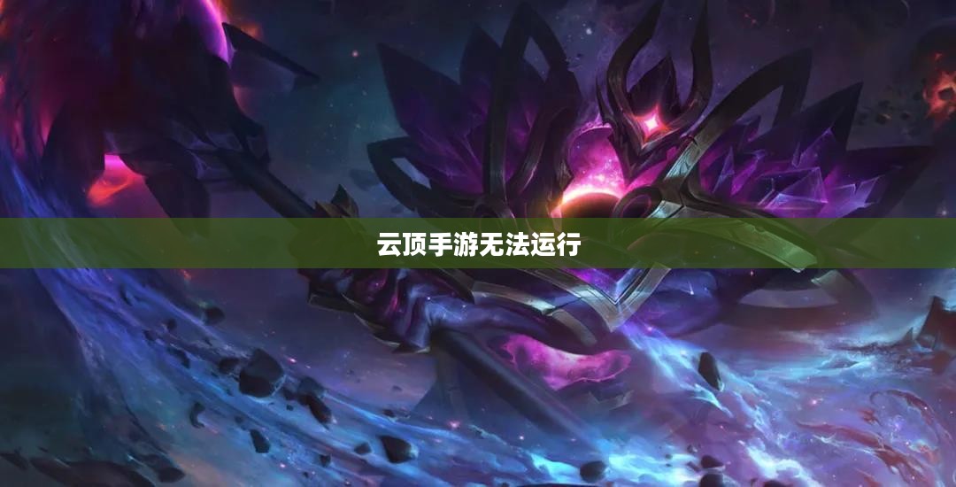 云顶手游无法运行,原因解析及解决方案 云顶手游无法运行,原因解析及解决方案
