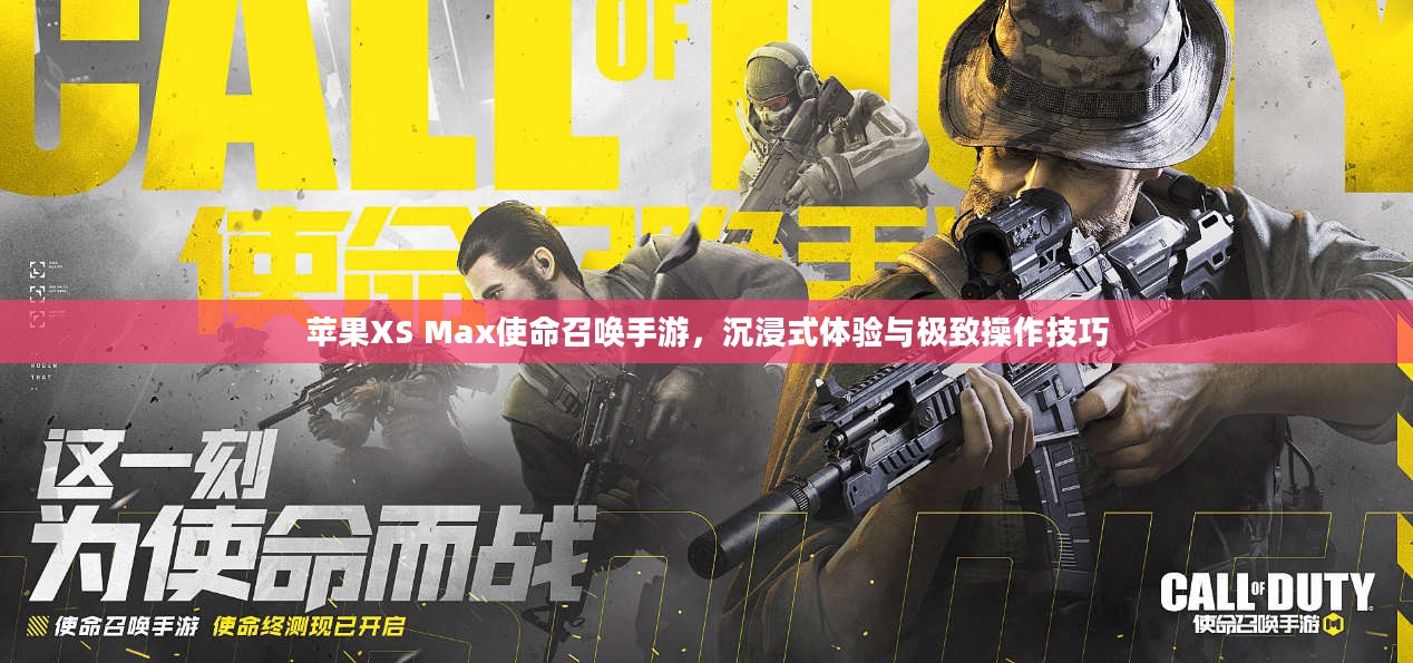 苹果XS Max使命召唤手游,沉浸式体验与极致操作技巧 苹果XS Max使命召唤手游,沉浸式体验与极致操作技巧