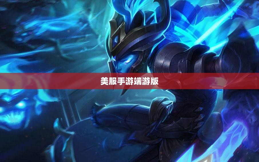 全方位攻略指南，玩转美服手游端游版