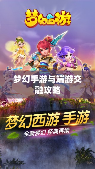 梦幻手游与端游交融攻略，玩转梦幻世界的指南