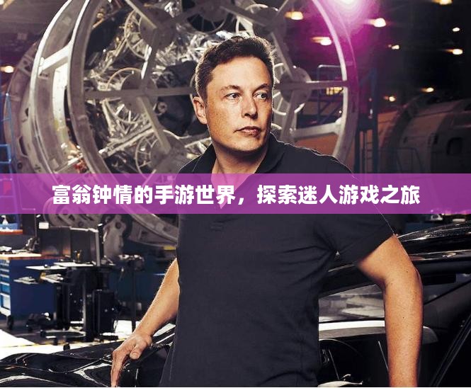 富翁钟情的手游世界，探索迷人游戏之旅