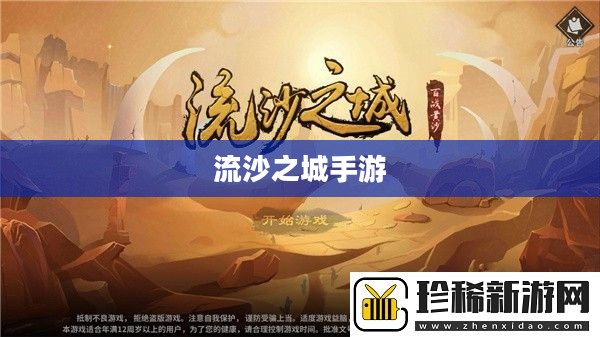 流沙之城手游攻略,玩转游戏的关键步骤详解 流沙之城手游攻略,玩转游戏的关键步骤详解