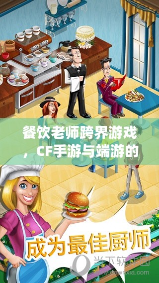 餐饮老师跨界游戏,CF手游与端游的烹饪艺术 餐饮老师跨界游戏,CF手游与端游的烹饪艺术