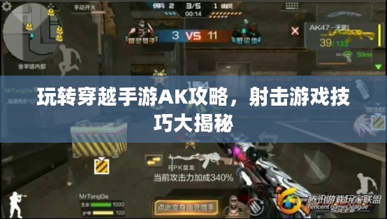 玩转穿越手游AK攻略,射击游戏技巧大揭秘 玩转穿越手游AK攻略,射击游戏技巧大揭秘