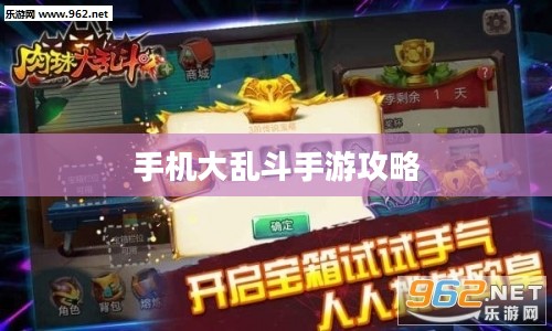 手机大乱斗手游攻略指南,轻松上手玩转游戏 手机大乱斗手游攻略指南,轻松上手玩转游戏