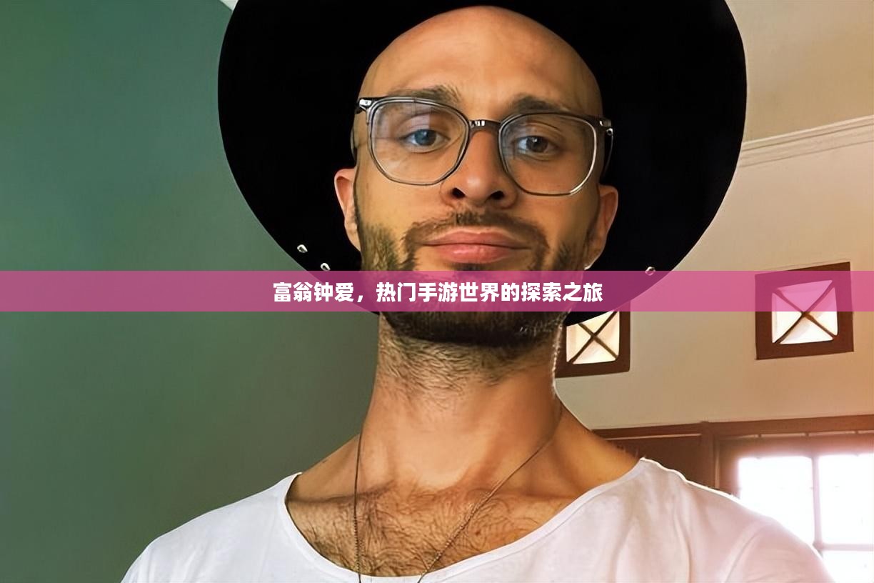 富翁钟爱,热门手游世界的探索之旅 富翁钟爱,热门手游世界的探索之旅