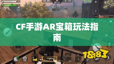 CF手游AR宝箱玩法指南 CF手游AR宝箱玩法指南