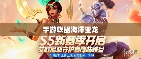 手游联盟海洋亚龙深度攻略，玩转游戏技巧与策略