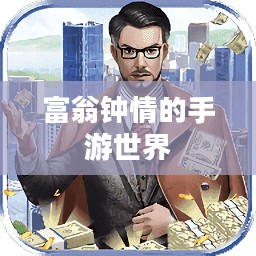 富翁钟情的手游世界,探索迷人游戏之旅 富翁钟情的手游世界,探索迷人游戏之旅