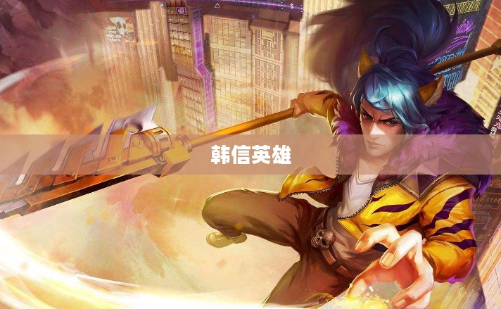 单手玩转韩信英雄，英雄联盟手游攻略心得