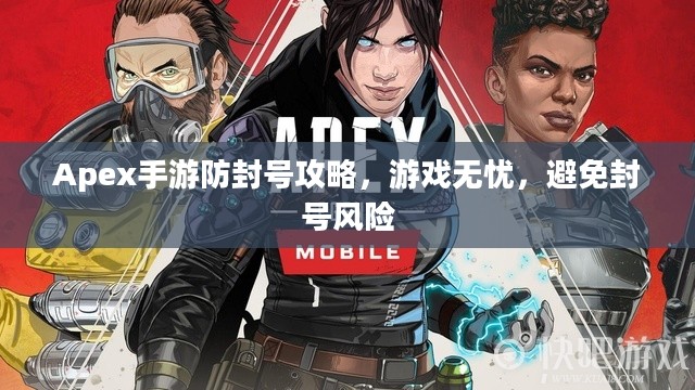 Apex手游防封号攻略,游戏无忧,避免封号风险 Apex手游防封号攻略,游戏无忧,避免封号风险