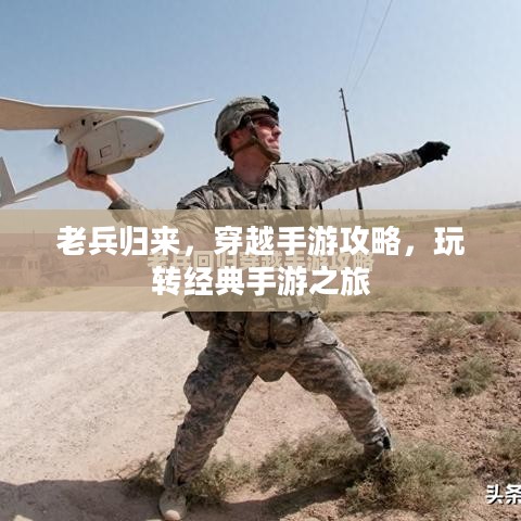 老兵归来,穿越手游攻略,玩转经典手游之旅 老兵归来,穿越手游攻略,玩转经典手游之旅