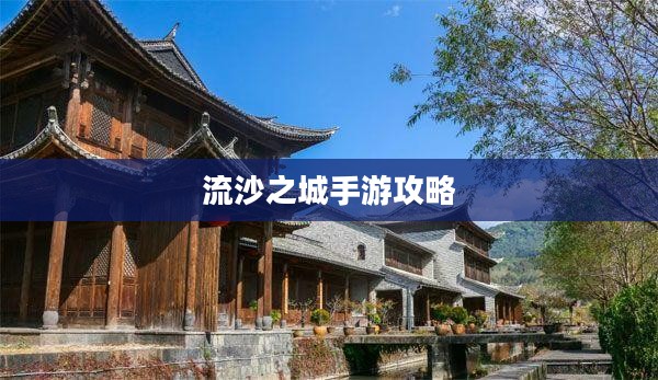 流沙之城手游攻略,游戏关键步骤与技巧详解 流沙之城手游攻略,游戏关键步骤与技巧详解