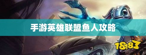 手游英雄联盟鱼人攻略,技巧掌握,海域霸主之路 手游英雄联盟鱼人攻略,技巧掌握,海域霸主之路