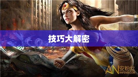 玩转神奇女侠2手游攻略与技巧大解密 玩转神奇女侠2手游攻略与技巧大解密