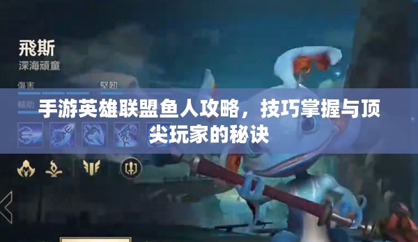 手游英雄联盟鱼人攻略，技巧掌握与顶尖玩家的秘诀