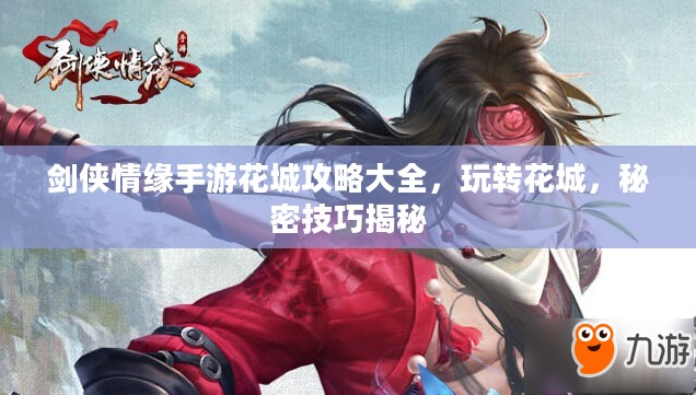 剑侠情缘手游花城攻略大全,玩转花城,秘密技巧揭秘 剑侠情缘手游花城攻略大全,玩转花城,秘密技巧揭秘