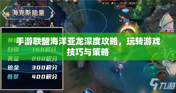 手游联盟海洋亚龙深度攻略,玩转游戏技巧与策略 手游联盟海洋亚龙深度攻略,玩转游戏技巧与策略