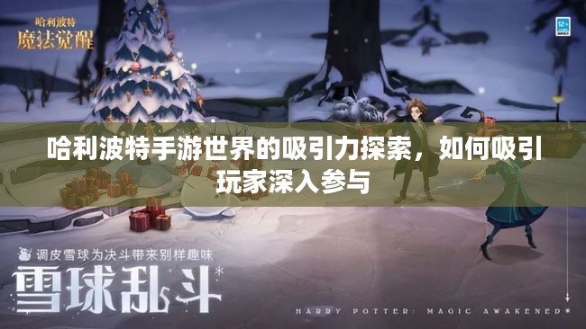 哈利波特手游世界的吸引力探索，如何吸引玩家深入参与