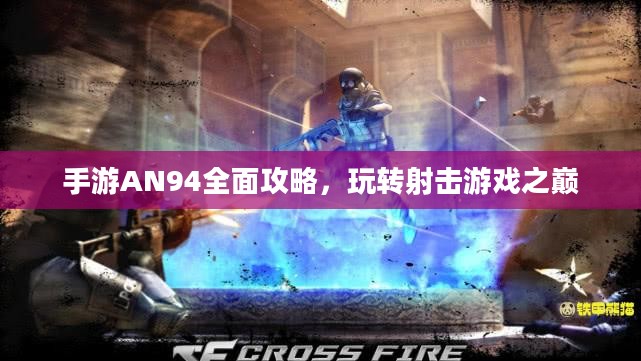 手游AN94全面攻略,玩转射击游戏之巅 手游AN94全面攻略,玩转射击游戏之巅