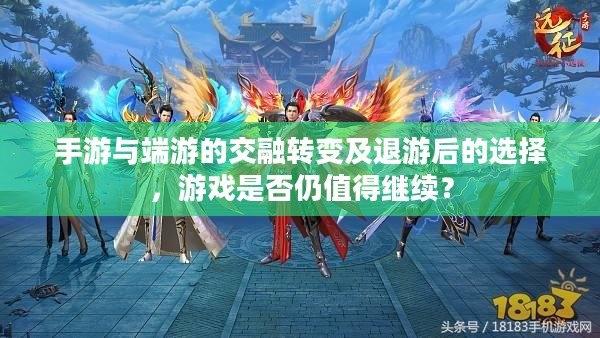 手游与端游的交融转变及退游后的选择，游戏是否仍值得继续？