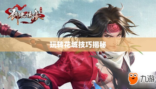 剑侠情缘手游花城攻略大全，玩转花城，秘密技巧揭秘