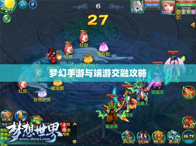 梦幻手游与端游交融攻略，玩转梦幻世界的指南