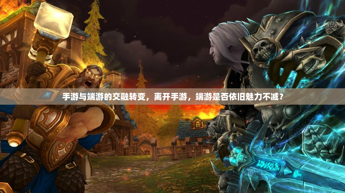 手游与端游的交融转变,离开手游,端游是否依旧魅力不减? 手游与端游的交融转变,离开手游,端游是否依旧魅力不减?