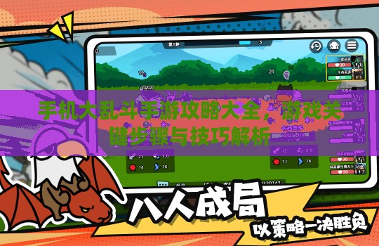 手机大乱斗手游攻略大全,游戏关键步骤与技巧解析 手机大乱斗手游攻略大全,游戏关键步骤与技巧解析