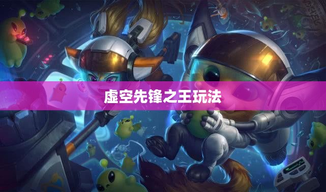 云顶手游卡萨丁攻略，玩转虚空先锋之王