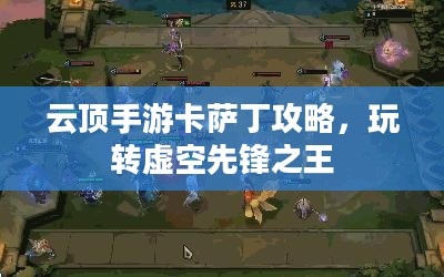 云顶手游卡萨丁攻略,玩转虚空先锋之王 云顶手游卡萨丁攻略,玩转虚空先锋之王