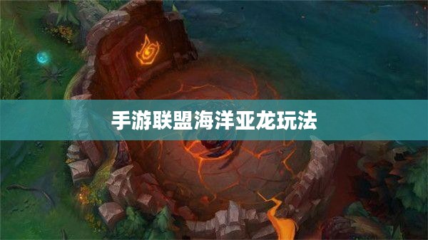 手游联盟海洋亚龙玩法攻略详解