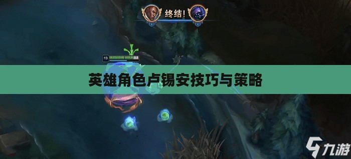 手游卢锡安攻略，玩转英雄角色卢锡安的技巧与策略